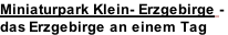 Miniaturpark Klein- Erzgebirge -  das Erzgebirge an einem Tag